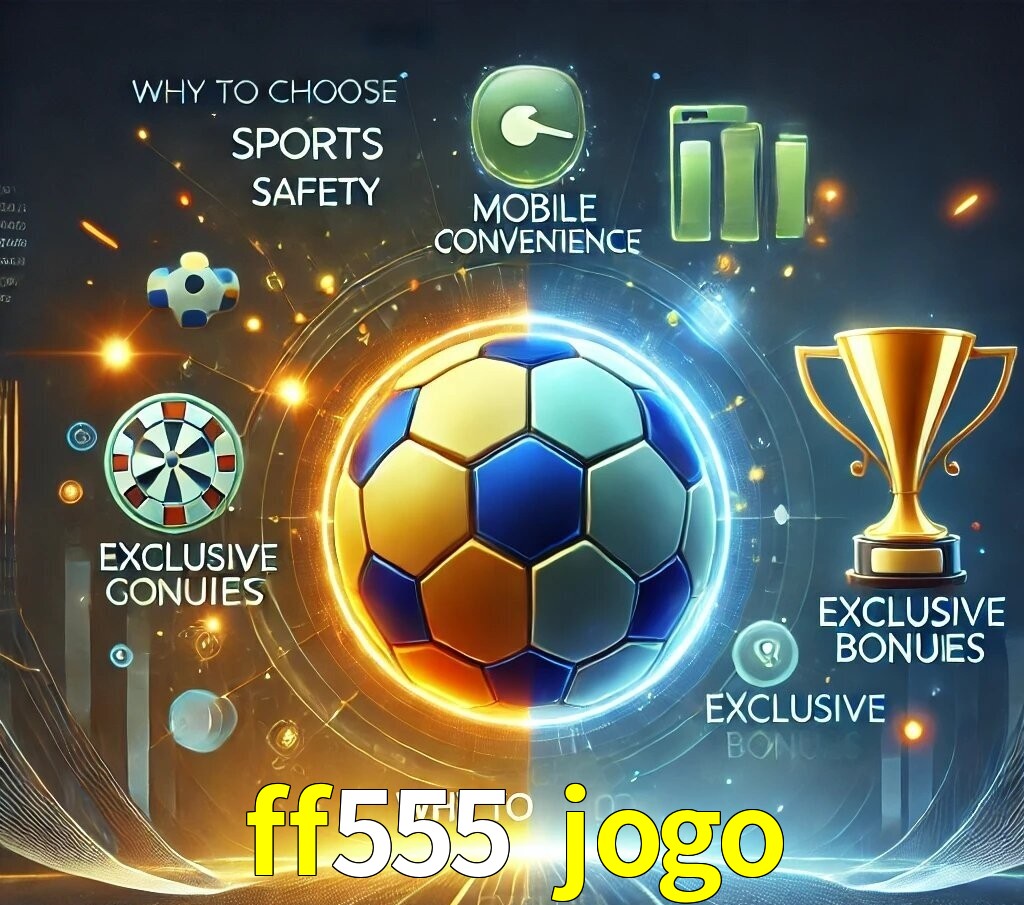 Por Que Escolher o ff555 jogo?